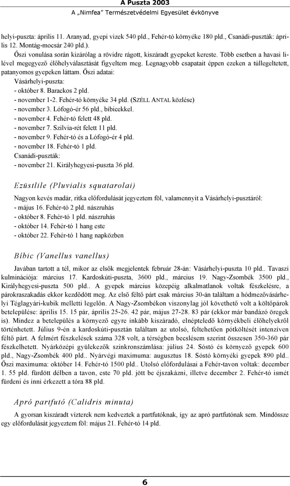 Legnagyobb csapatait éppen ezeken a túllegeltetett, patanyomos gyepeken láttam. Őszi adatai: Vásárhelyi-puszta: - október 8. Barackos 2 pld. - november 1-2. Fehér-tó környéke 34 pld.