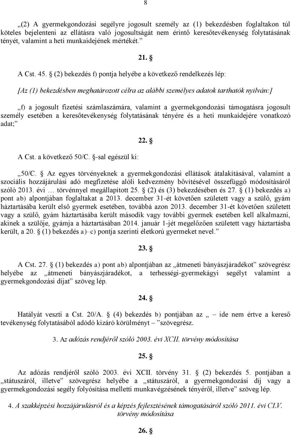 (2) bekezdés f) pontja helyébe a következő rendelkezés lép: [Az (1) bekezdésben meghatározott célra az alábbi személyes adatok tarthatók nyilván:] f) a jogosult fizetési számlaszámára, valamint a