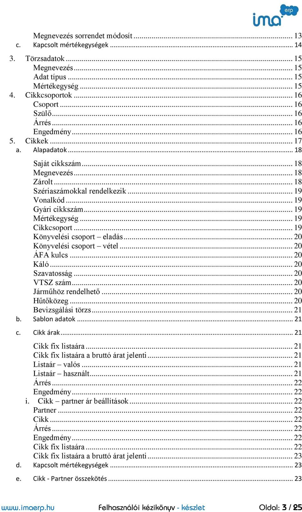 .. 19 Cikkcsoport... 19 Könyvelési csoport eladás... 20 Könyvelési csoport vétel... 20 ÁFA kulcs... 20 Káló... 20 Szavatosság... 20 VTSZ szám... 20 Járműhöz rendelhető... 20 Hűtőközeg.