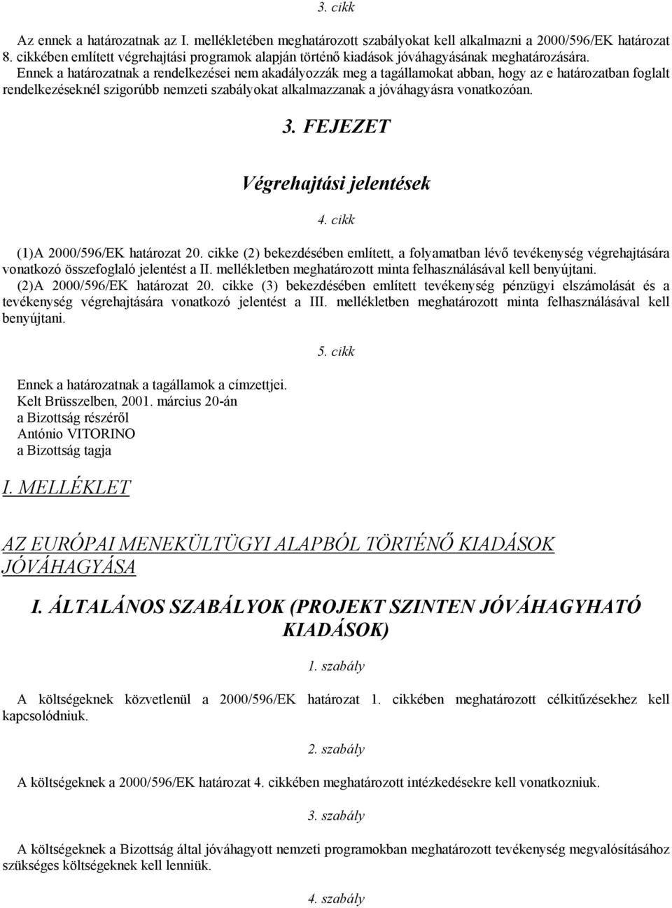 Ennek a határozatnak a rendelkezései nem akadályozzák meg a tagállamokat abban, hogy az e határozatban foglalt rendelkezéseknél szigorúbb nemzeti szabályokat alkalmazzanak a jóváhagyásra vonatkozóan.