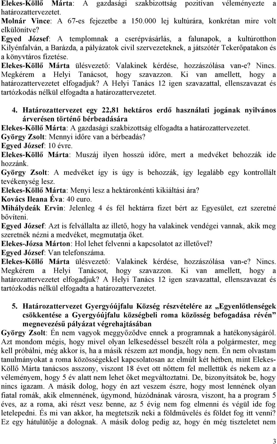 Határozattervezet egy 22,81 hektáros erdő használati jogának nyilvános árverésen történő bérbeadására Elekes-Köllő Márta: A gazdasági szakbizottság elfogadta a határozattervezetet.