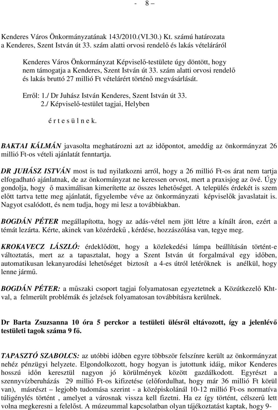 szám alatti orvosi rendelı és lakás bruttó 27 millió Ft vételárért történı megvásárlását. Errıl: 1./ Dr Juhász István Kenderes, Szent István út 33. 2./ Képviselı-testület tagjai, Helyben é r t e s ü l n e k.