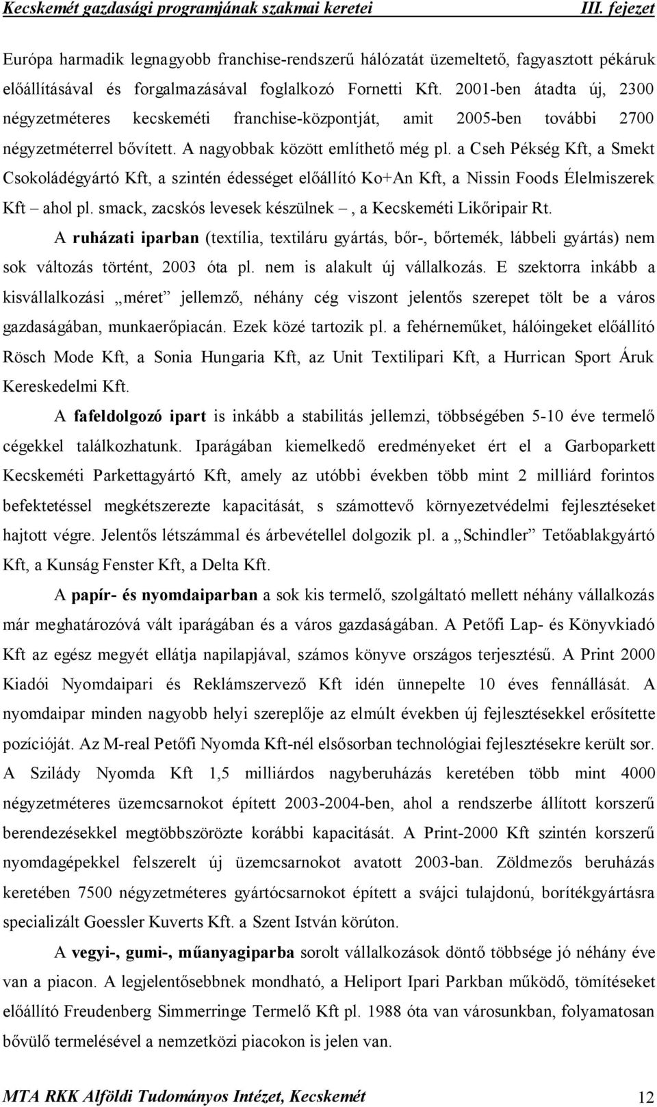 a Cseh Pékség Kft, a Smekt Csokoládégyártó Kft, a szintén édességet előállító Ko+An Kft, a Nissin Foods Élelmiszerek Kft ahol pl. smack, zacskós levesek készülnek, a Kecskeméti Likőripair Rt.