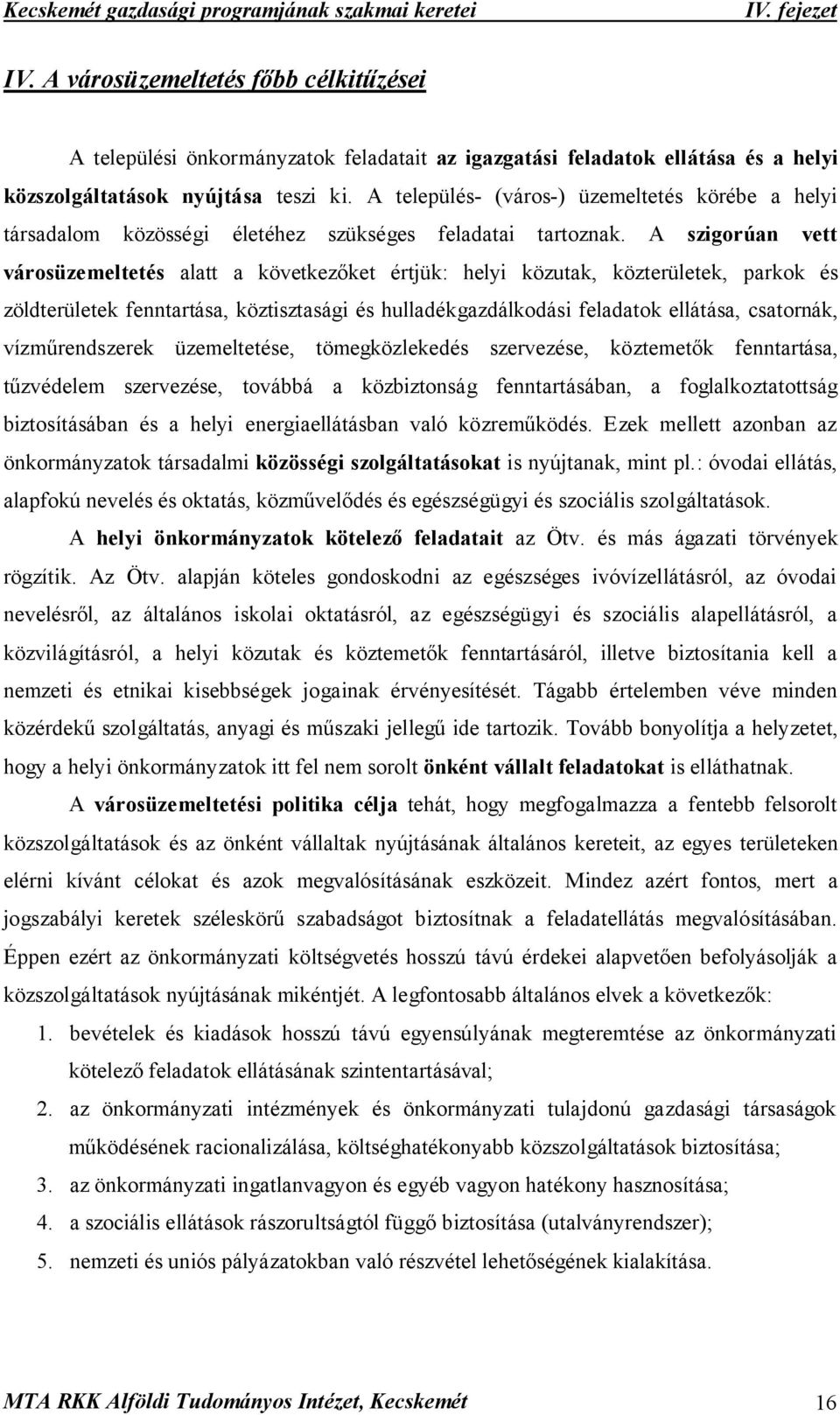 A szigorúan vett városüzemeltetés alatt a következőket értjük: helyi közutak, közterületek, parkok és zöldterületek fenntartása, köztisztasági és hulladékgazdálkodási feladatok ellátása, csatornák,