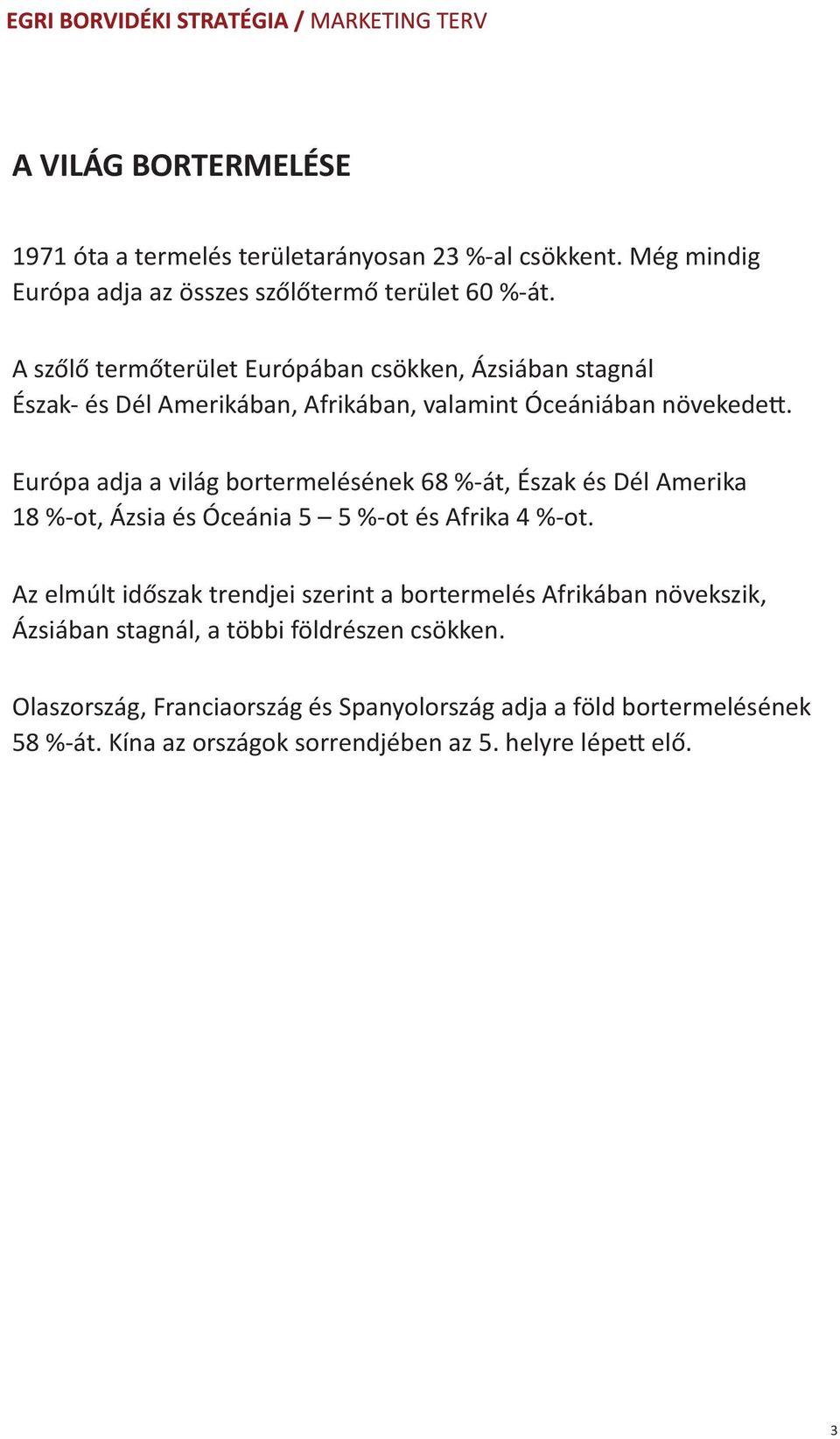 Európa adja a világ bortermelésének 68 %-át, Észak és Dél Amerika 18 %-ot, Ázsia és Óceánia 5 5 %-ot és Afrika 4 %-ot.