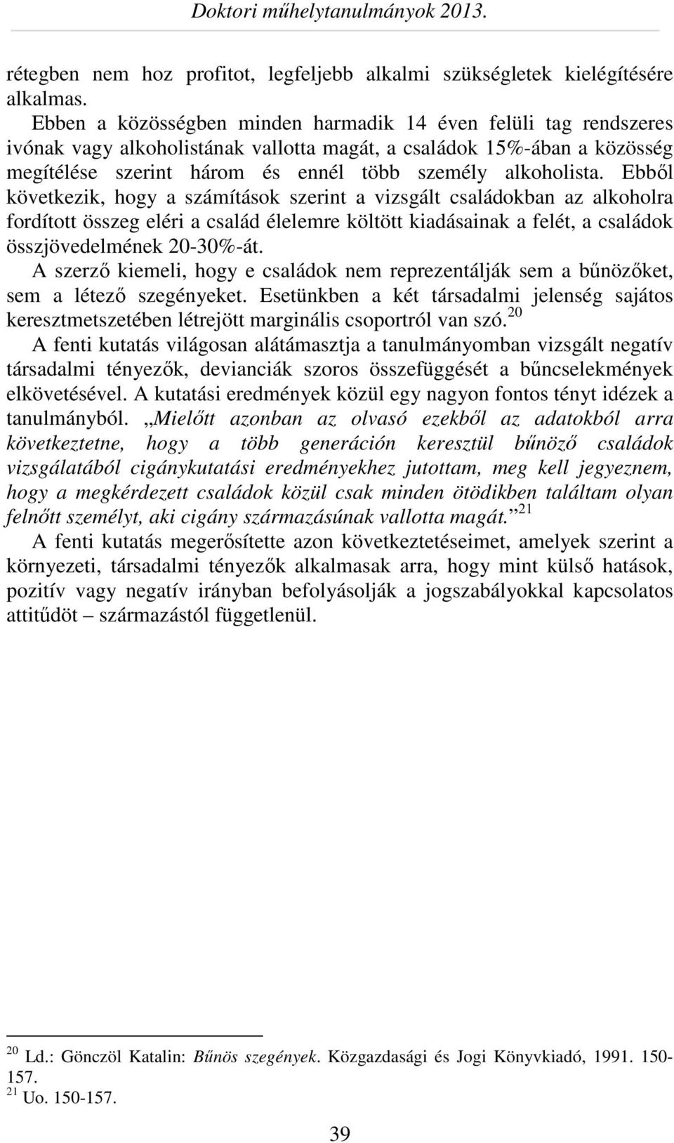 Ebből következik, hogy a számítások szerint a vizsgált családokban az alkoholra fordított összeg eléri a család élelemre költött kiadásainak a felét, a családok összjövedelmének 20-30%-át.