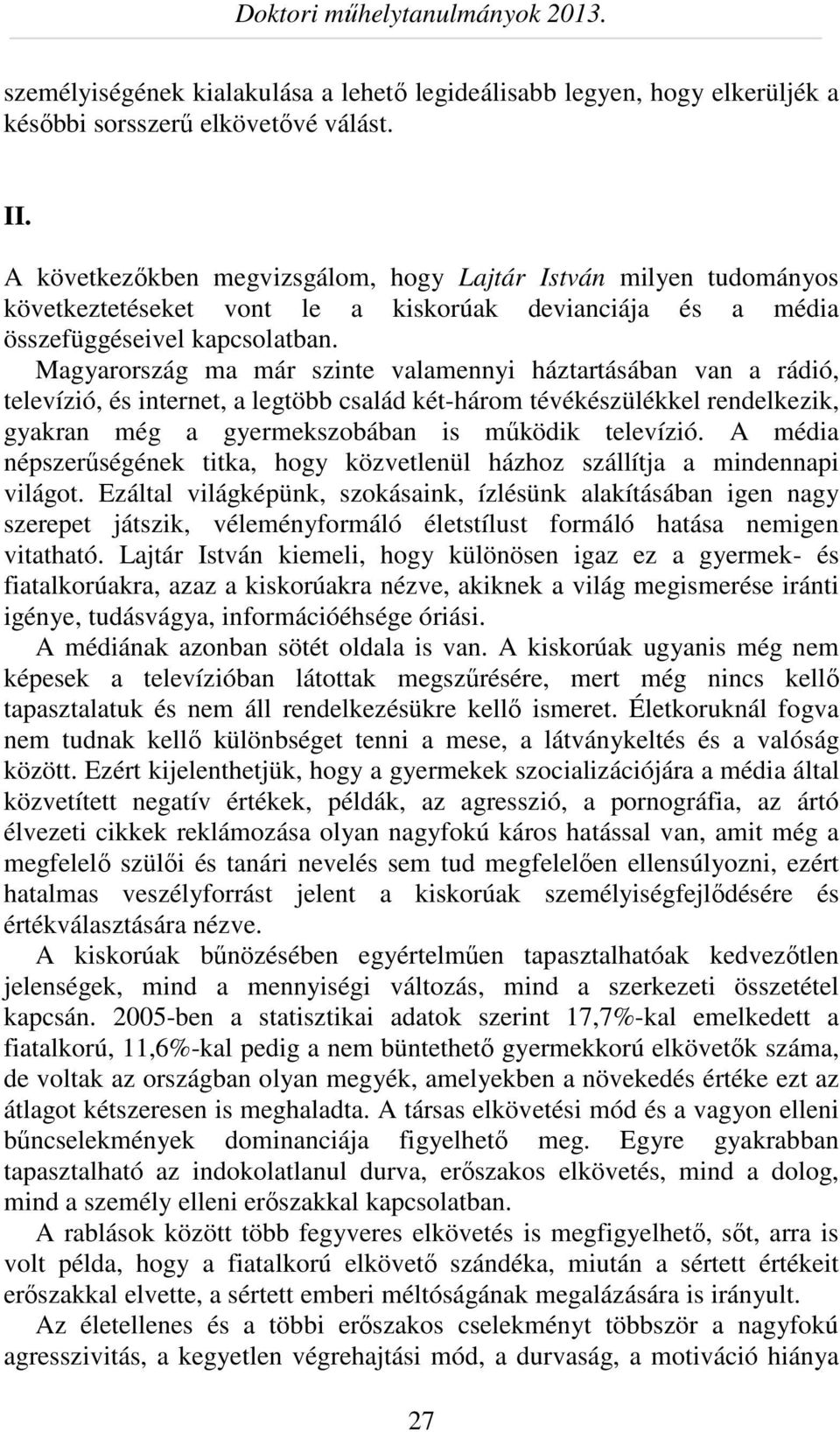 Magyarország ma már szinte valamennyi háztartásában van a rádió, televízió, és internet, a legtöbb család két-három tévékészülékkel rendelkezik, gyakran még a gyermekszobában is működik televízió.