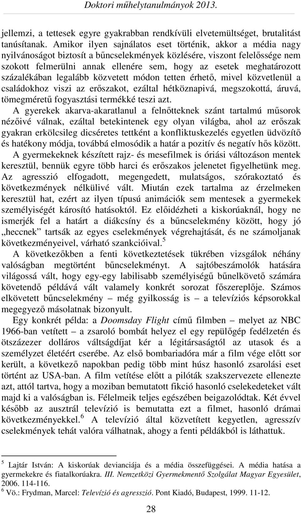 meghatározott százalékában legalább közvetett módon tetten érhető, mivel közvetlenül a családokhoz viszi az erőszakot, ezáltal hétköznapivá, megszokottá, áruvá, tömegméretű fogyasztási termékké teszi