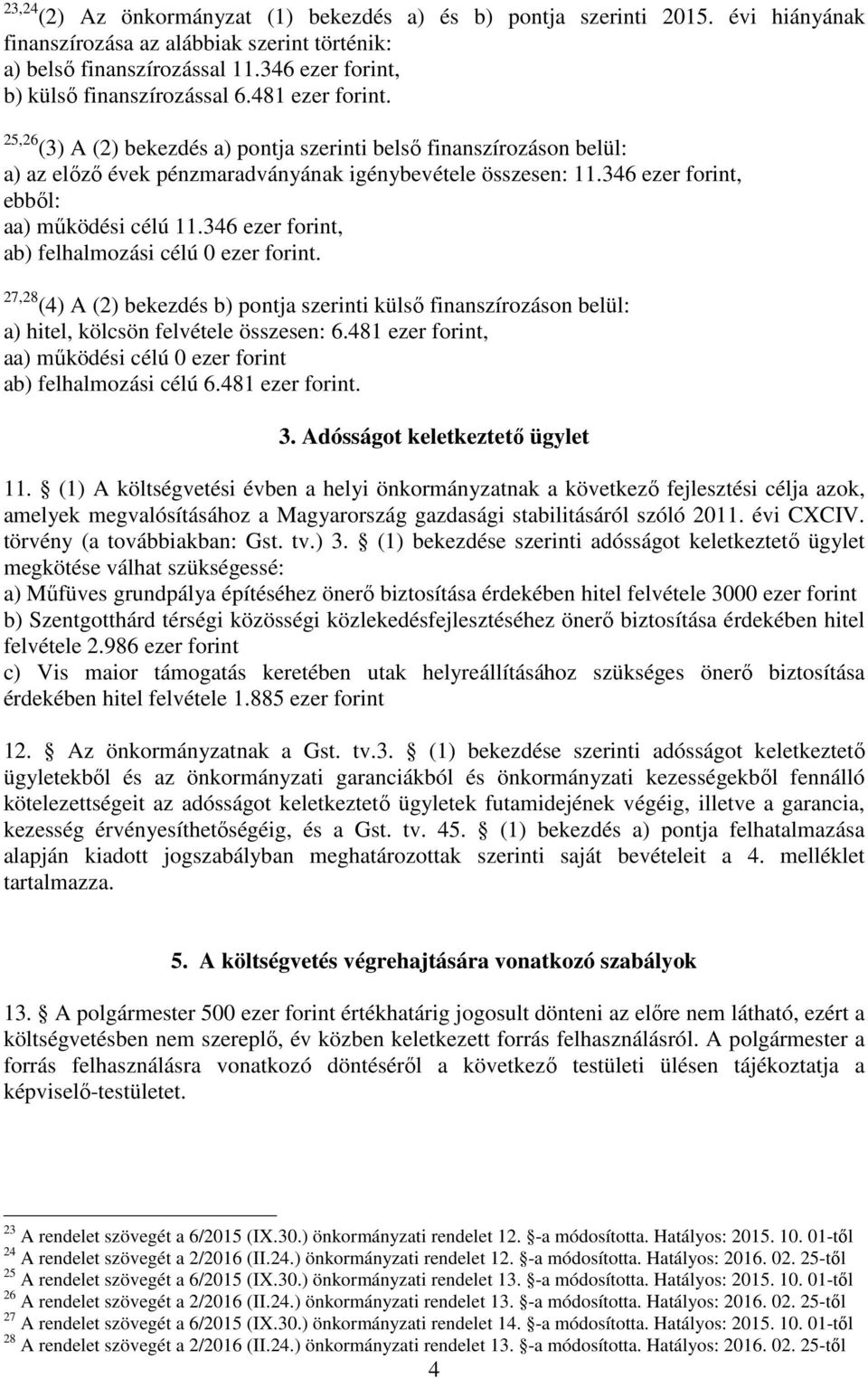 346 ezer forint, ab) felhalmozási célú 0 ezer forint. 7,8 (4) A () bekezdés b) pontja szerinti külső finanszírozáson belül: a) hitel, kölcsön felvétele összesen: 6.