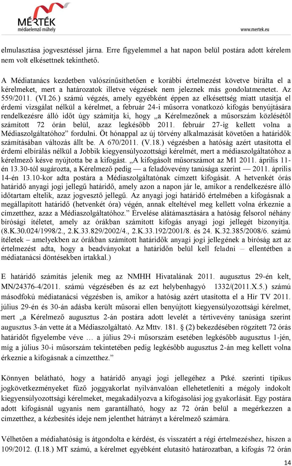 ) számú végzés, amely egyébként éppen az elkésettség miatt utasítja el érdemi vizsgálat nélkül a kérelmet, a február 24-i műsorra vonatkozó kifogás benyújtására rendelkezésre álló időt úgy számítja