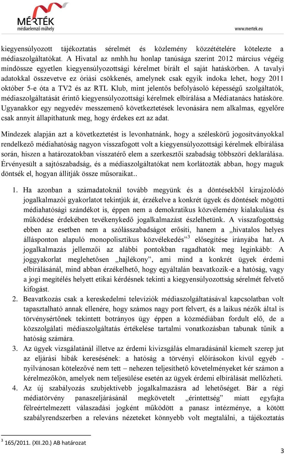 A tavalyi adatokkal összevetve ez óriási csökkenés, amelynek csak egyik indoka lehet, hogy 2011 október 5-e óta a TV2 és az RTL Klub, mint jelentős befolyásoló képességű szolgáltatók,