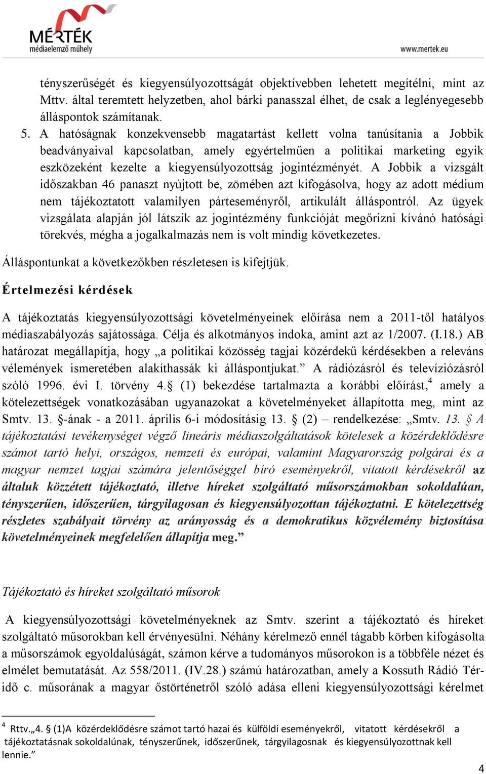 jogintézményét. A Jobbik a vizsgált időszakban 46 panaszt nyújtott be, zömében azt kifogásolva, hogy az adott médium nem tájékoztatott valamilyen párteseményről, artikulált álláspontról.