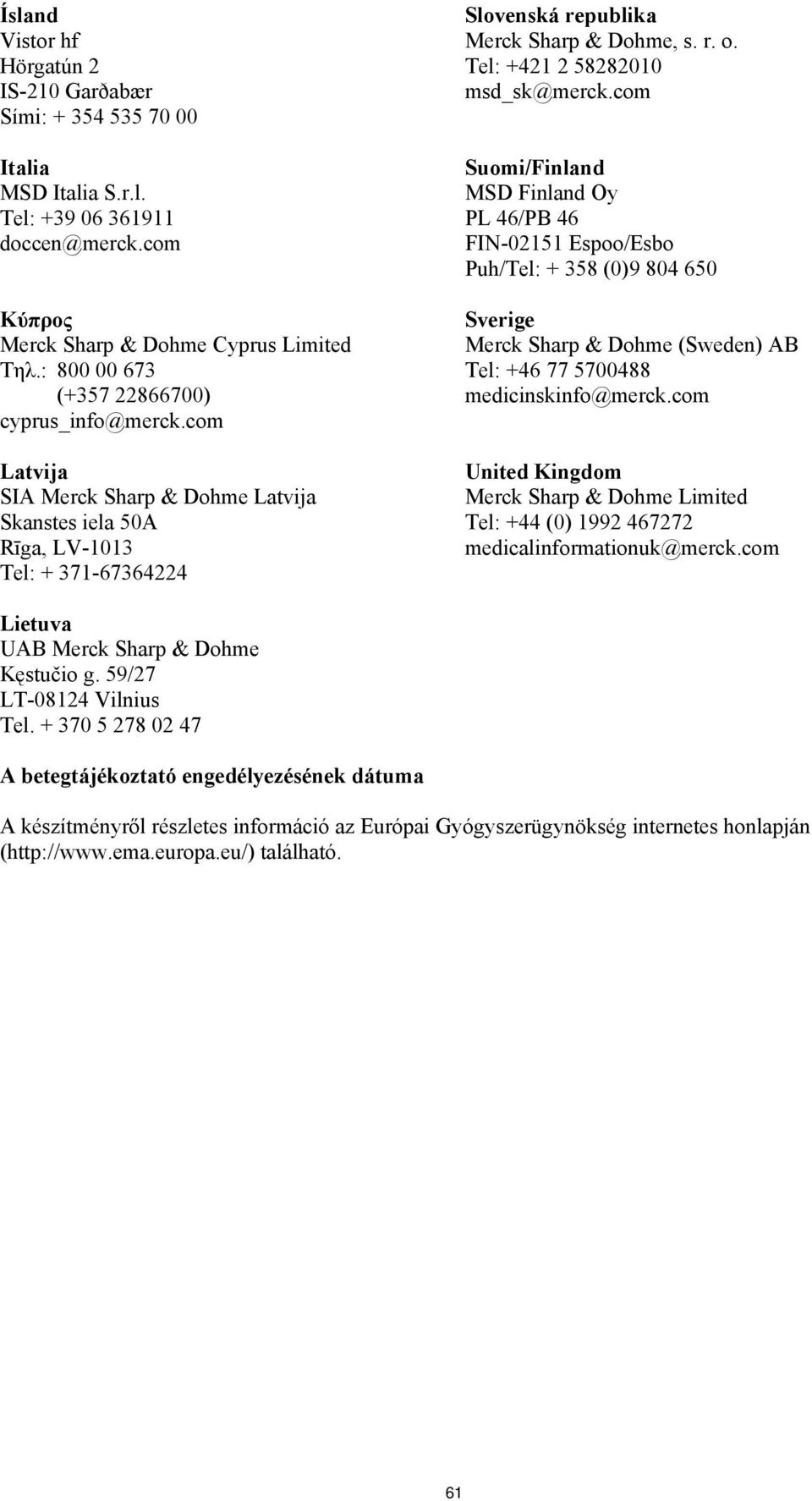 Suomi/Finland MSD Finland Oy PL 46/PB 46 FIN-02151 Espoo/Esbo Puh/Tel: + 358 (0)9 804 650 Sverige Merck Sharp & Dohme (Sweden) AB Tel: +46 77 5700488 medicinskinfo@merckcom United Kingdom Merck Sharp