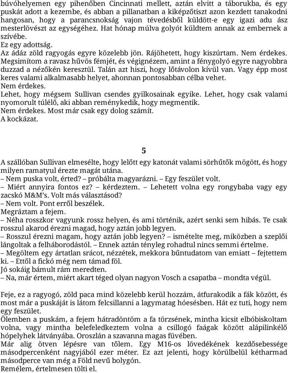 Rájöhetett, hogy kiszúrtam. Nem érdekes. Megsimítom a ravasz hűvös fémjét, és végignézem, amint a fénygolyó egyre nagyobbra duzzad a nézőkén keresztül. Talán azt hiszi, hogy lőtávolon kívül van.