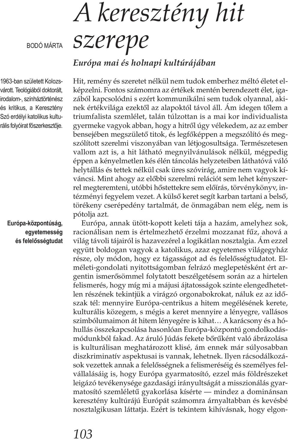 Fontos számomra az értékek mentén berendezett élet, igazából kapcsolódni s ezért kommunikálni sem tudok olyannal, akinek értékvilága ezektől az alapoktól távol áll.