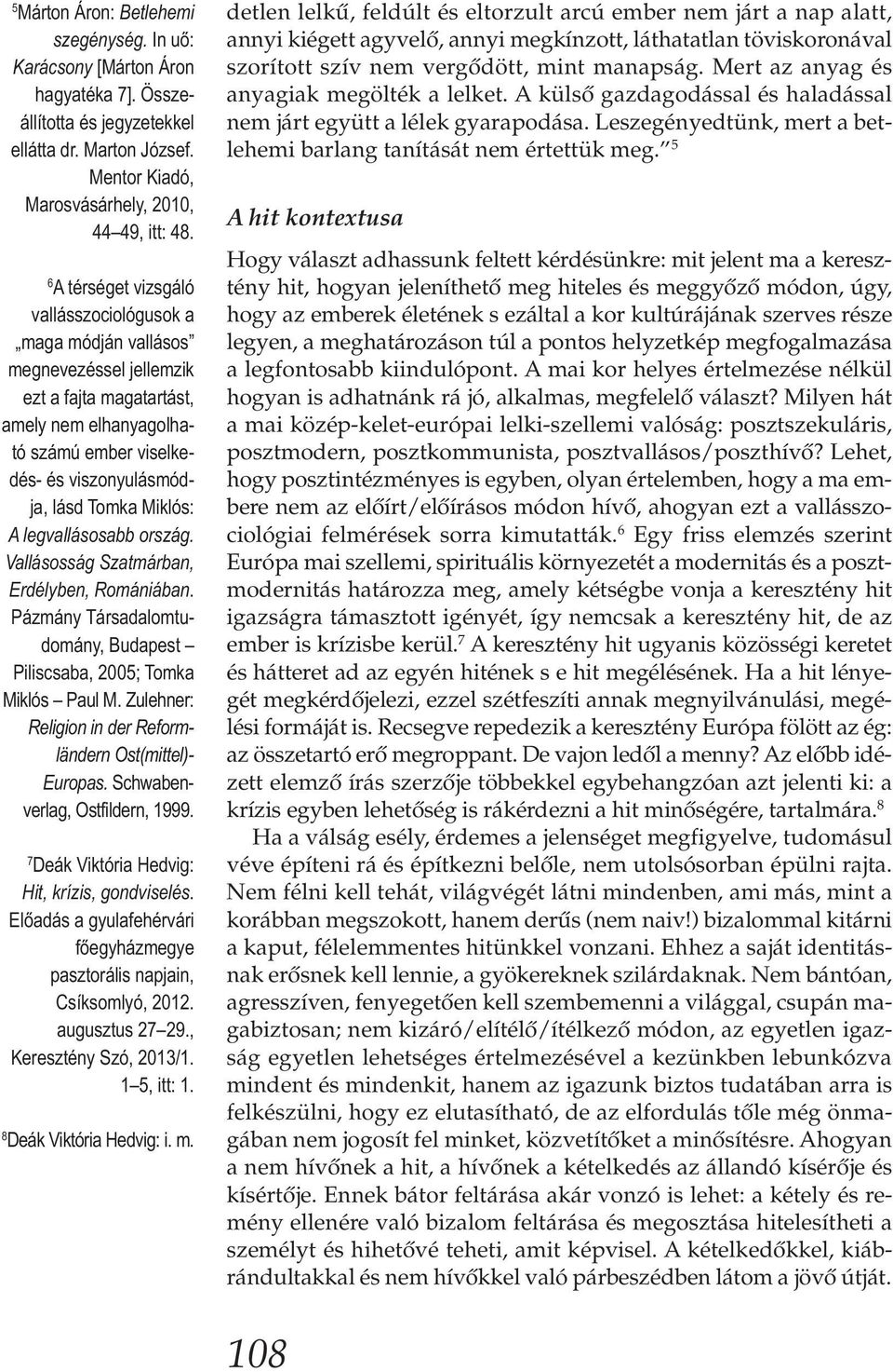 Miklós: A legvallásosabb ország. Vallásosság Szatmárban, Erdélyben, Romániában. Pázmány Társadalom tudomány, Budapest Piliscsaba, 2005; Tomka Miklós Paul M.