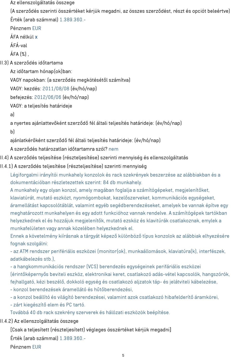 3) A szerződés időtartama Az időtartam hónap(ok)ban: VAGY napokban: (a szerződés megkötésétől számítva) VAGY: kezdés: 2011/08/08 (év/hó/nap) befejezés: 2012/06/06 (év/hó/nap) VAGY: a teljesítés