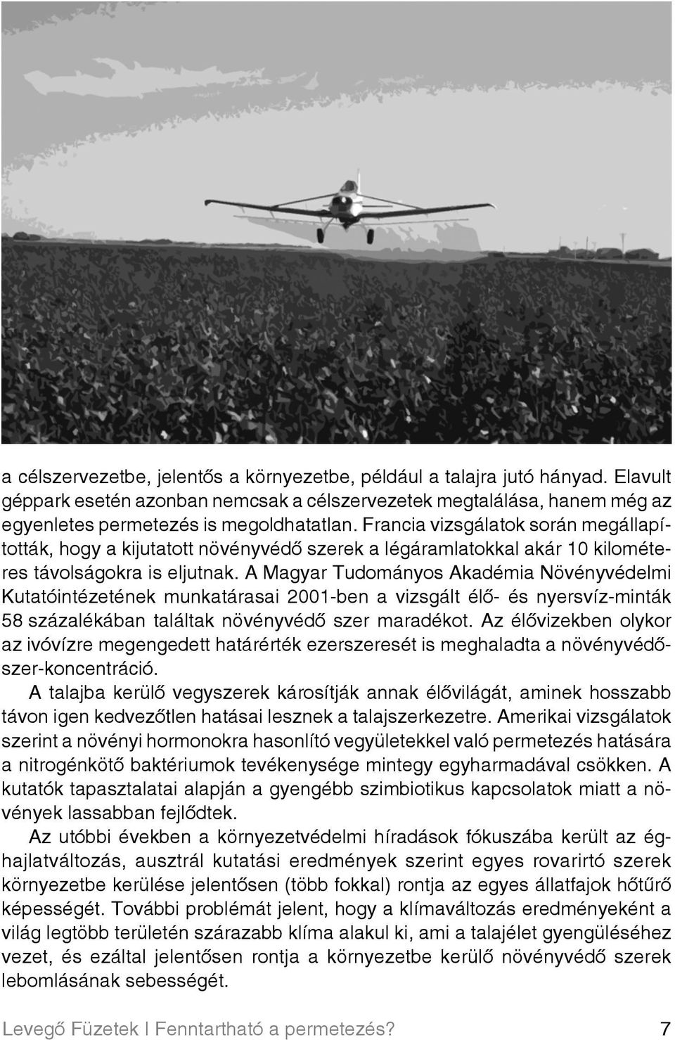 A Magyar Tudományos Akadémia Növényvédelmi Kutatóintézetének munkatárasai 2001-ben a vizsgált élô- és nyersvíz-minták 58 százalékában találtak növényvédô szer maradékot.