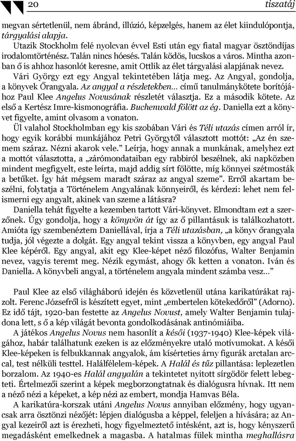 Mintha azonban ő is ahhoz hasonlót keresne, amit Ottlik az élet tárgyalási alapjának nevez. Vári György ezt egy Angyal tekintetében látja meg. Az Angyal, gondolja, a könyvek Őrangyala.