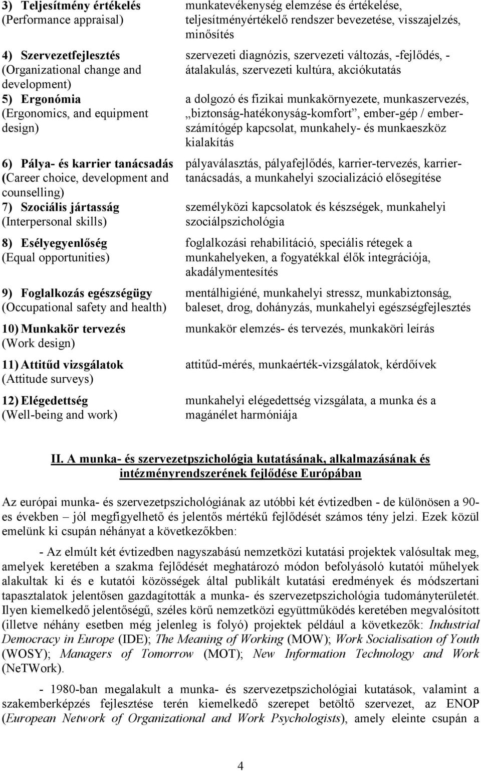 Munkakör tervezés (Work design) 11) Attitűd vizsgálatok (Attitude surveys) 12) Elégedettség (Well-being and work) munkatevékenység elemzése és értékelése, teljesítményértékelő rendszer bevezetése,