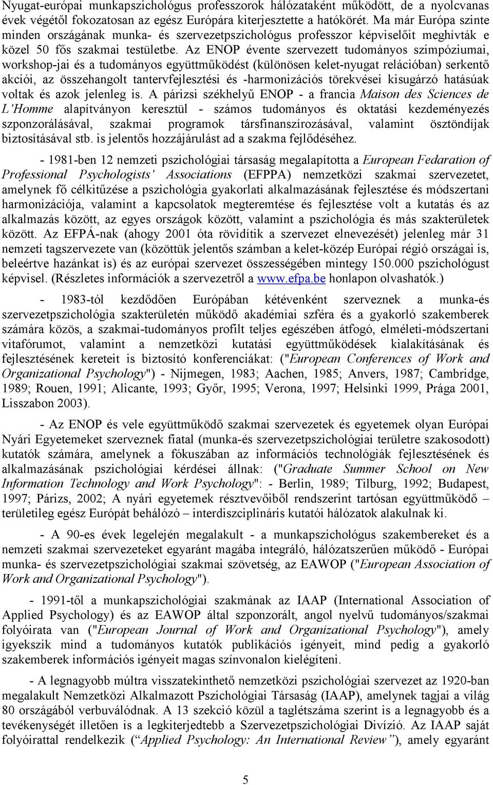 Az ENOP évente szervezett tudományos szimpóziumai, workshop-jai és a tudományos együttműködést (különösen kelet-nyugat relációban) serkentő akciói, az összehangolt tantervfejlesztési és