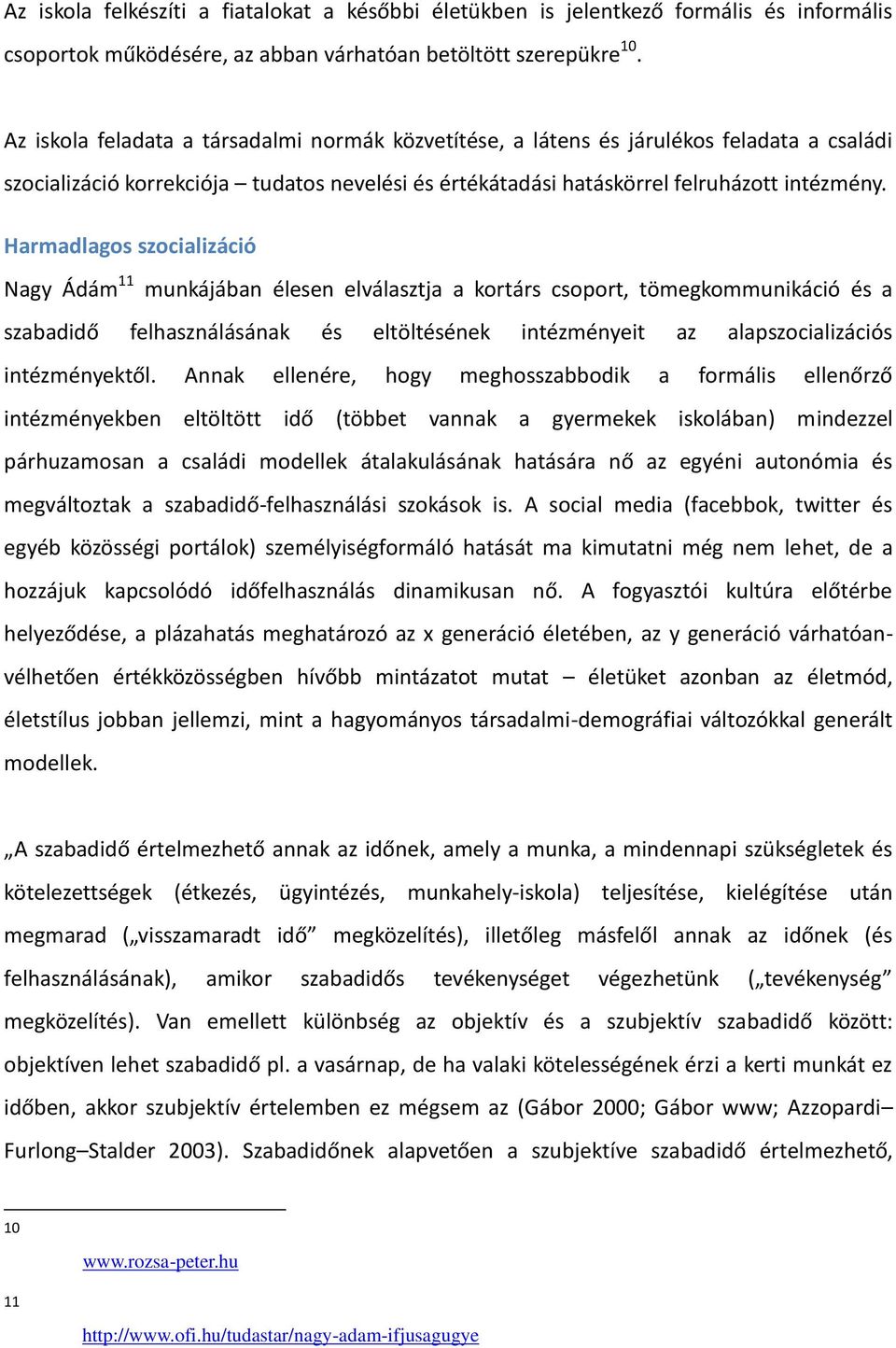 Harmadlagos szocializáció Nagy Ádám 11 munkájában élesen elválasztja a kortárs csoport, tömegkommunikáció és a szabadidő felhasználásának és eltöltésének intézményeit az alapszocializációs