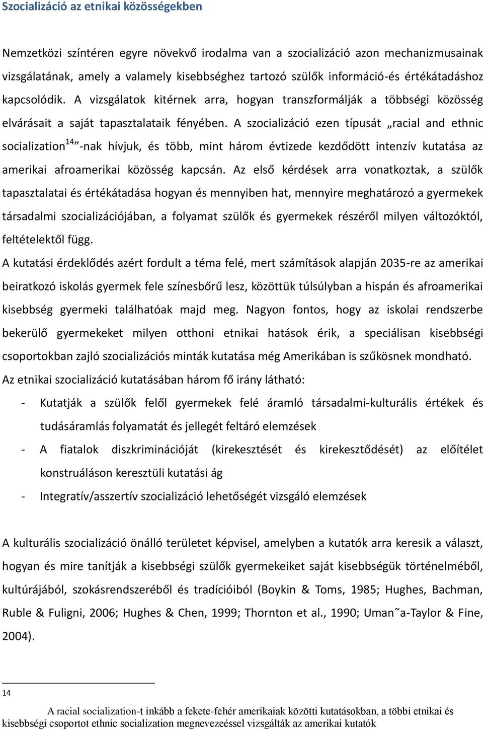 A szocializáció ezen típusát racial and ethnic socialization 14 -nak hívjuk, és több, mint három évtizede kezdődött intenzív kutatása az amerikai afroamerikai közösség kapcsán.