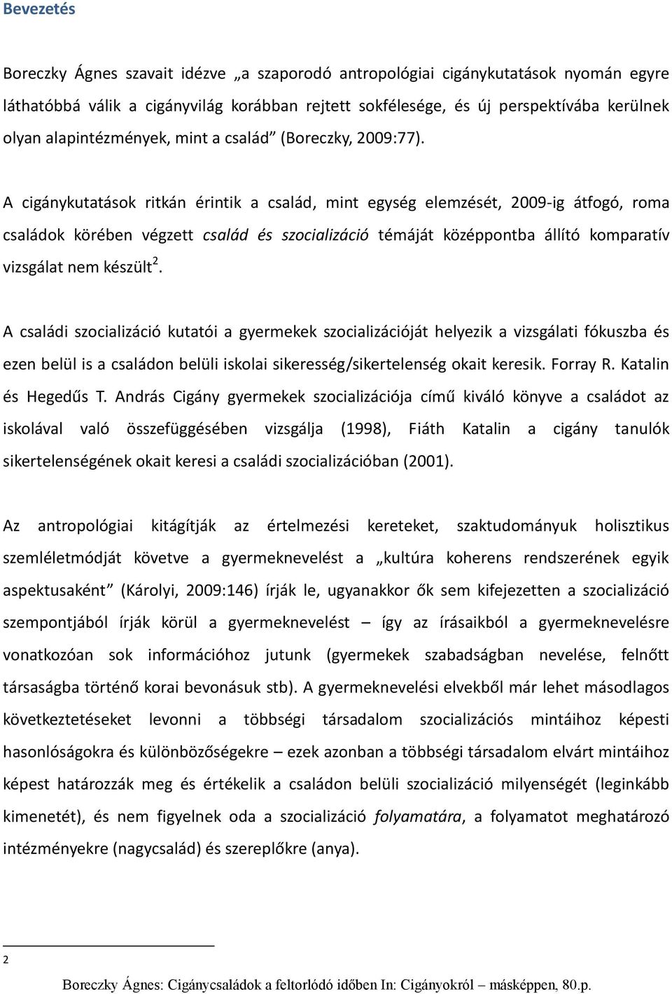 A cigánykutatások ritkán érintik a család, mint egység elemzését, 2009-ig átfogó, roma családok körében végzett család és szocializáció témáját középpontba állító komparatív vizsgálat nem készült 2.