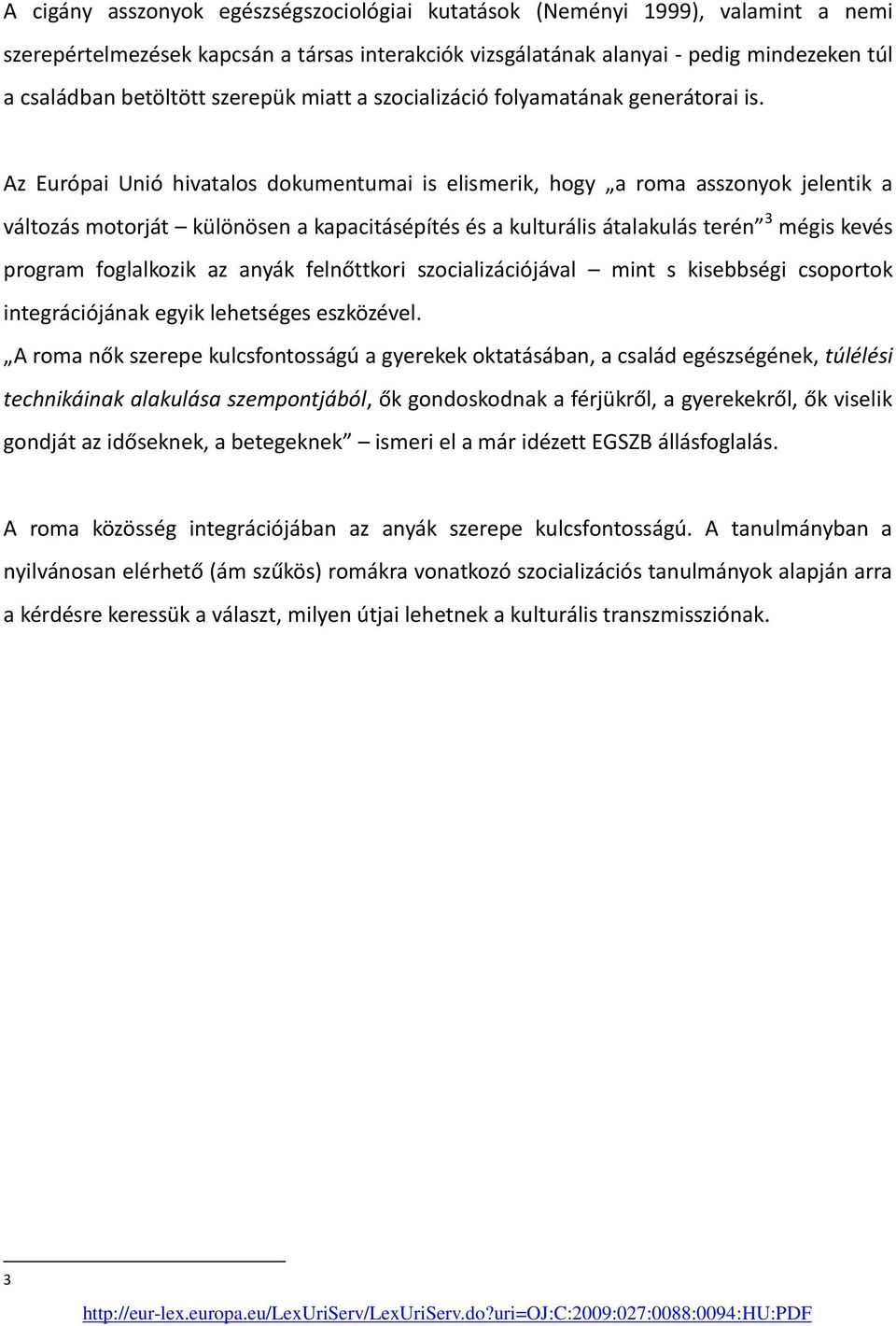 Az Európai Unió hivatalos dokumentumai is elismerik, hogy a roma asszonyok jelentik a változás motorját különösen a kapacitásépítés és a kulturális átalakulás terén 3 mégis kevés program foglalkozik