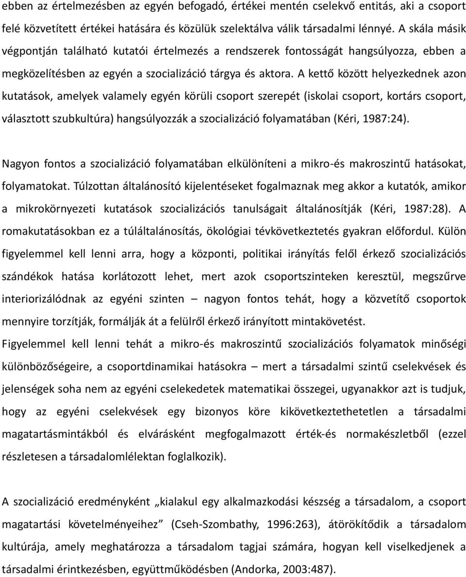 A kettő között helyezkednek azon kutatások, amelyek valamely egyén körüli csoport szerepét (iskolai csoport, kortárs csoport, választott szubkultúra) hangsúlyozzák a szocializáció folyamatában (Kéri,