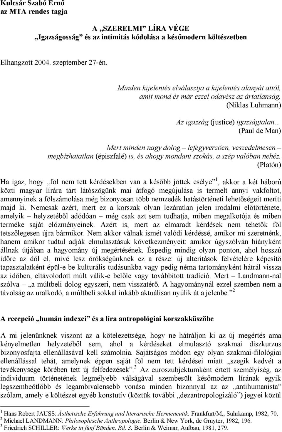 (Niklas Luhmann) Az igazság (justice) igazságtalan (Paul de Man) Mert minden nagy dolog lefegyverzően, veszedelmesen megbízhatatlan (épiszfalé) is, és ahogy mondani szokás, a szép valóban nehéz.