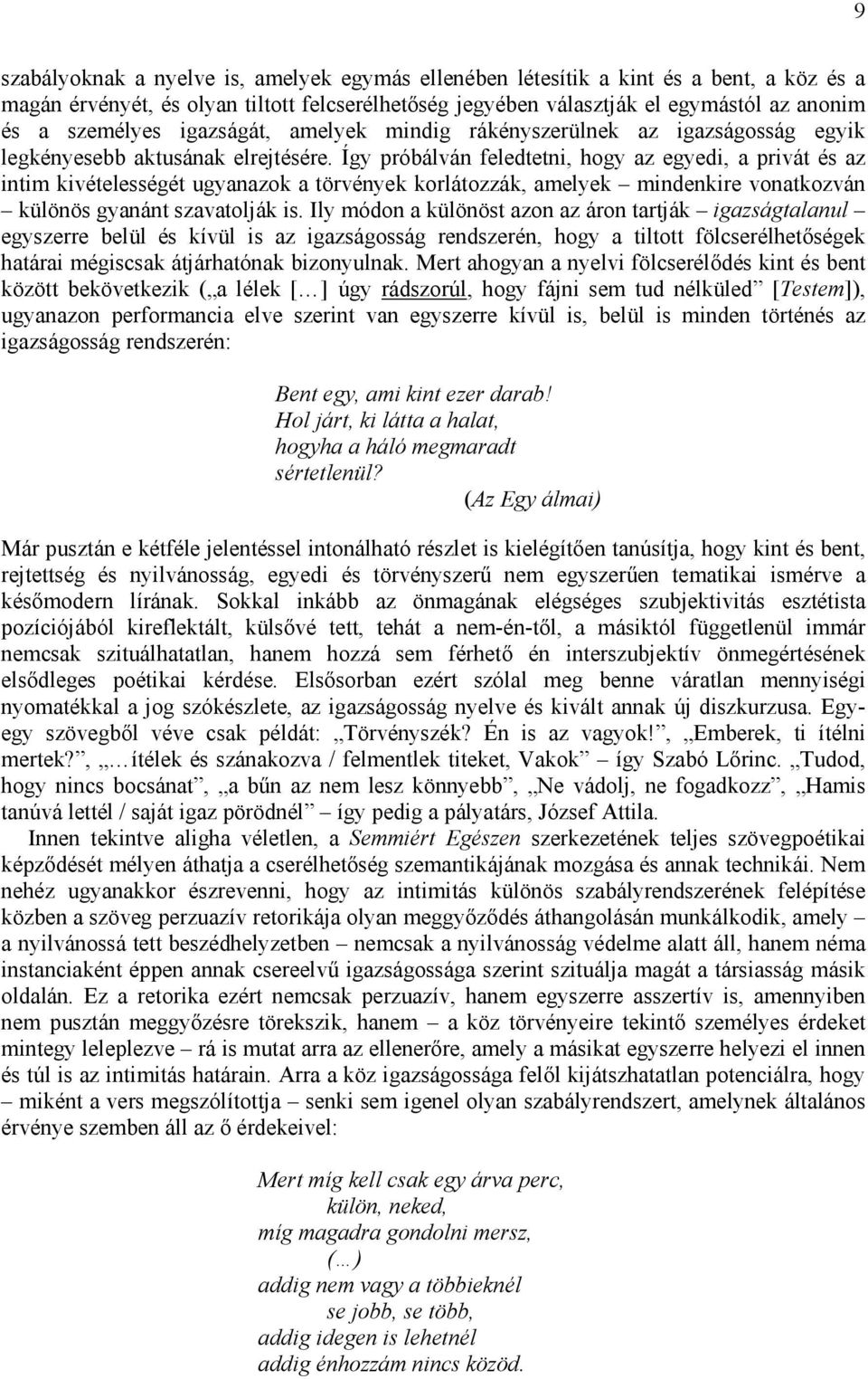 Így próbálván feledtetni, hogy az egyedi, a privát és az intim kivételességét ugyanazok a törvények korlátozzák, amelyek mindenkire vonatkozván különös gyanánt szavatolják is.