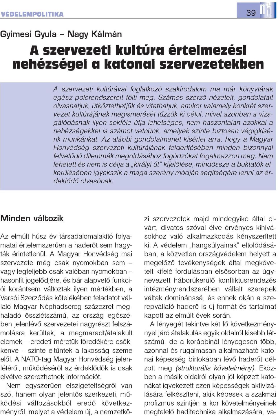 Számos szerzõ nézeteit, gondolatait olvashatjuk, ütköztethetjük és vitathatjuk, amikor valamely konkrét szervezet kultúrájának megismerését tûzzük ki célul, mivel azonban a vizsgálódásnak ilyen