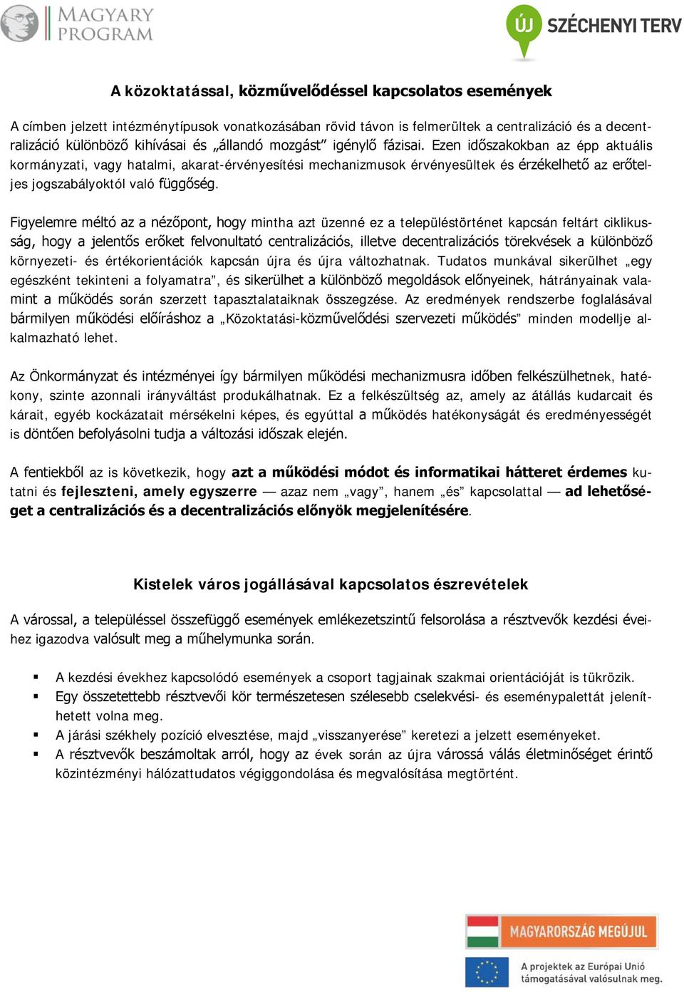 Figyelemre méltó az a nézőpont, hogy mintha azt üzenné ez a településtörténet kapcsán feltárt ciklikusság, hogy a jelentős erőket felvonultató centralizációs, illetve decentralizációs törekvések a