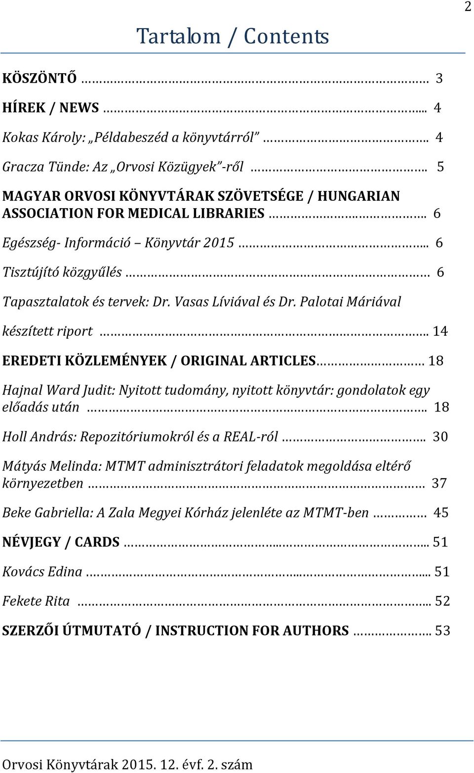 Palotai Máriával készített riport. 14 EREDETI KÖZLEMÉNYEK / ORIGINAL ARTICLES 18 Hajnal Ward Judit: Nyitott tudomány, nyitott könyvtár: gondolatok egy előadás után.