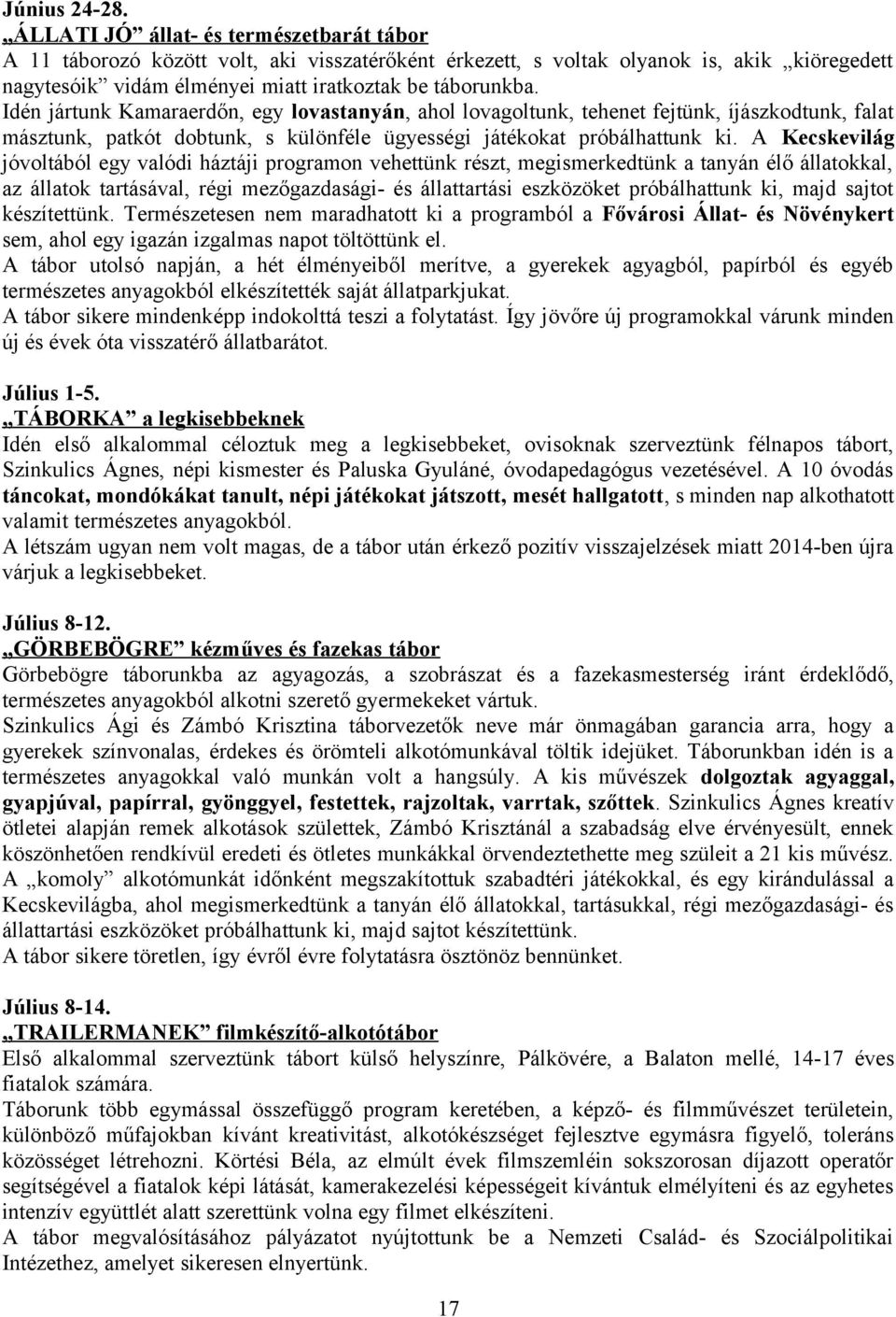 Idén jártunk Kamaraerdőn, egy lovastanyán, ahol lovagoltunk, tehenet fejtünk, íjászkodtunk, falat másztunk, patkót dobtunk, s különféle ügyességi játékokat próbálhattunk ki.