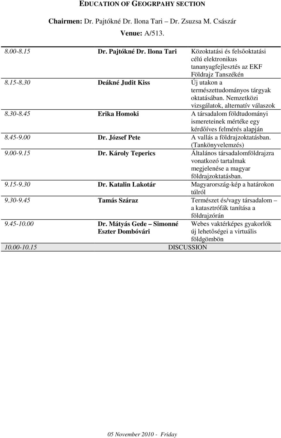 45 Erika Homoki A társadalom földtudományi ismereteinek mértéke egy kérdőíves felmérés alapján 8.45-9.00 Dr. József Pete A vallás a földrajzoktatásban. (Tankönyvelemzés) 9.00-9.15 Dr.