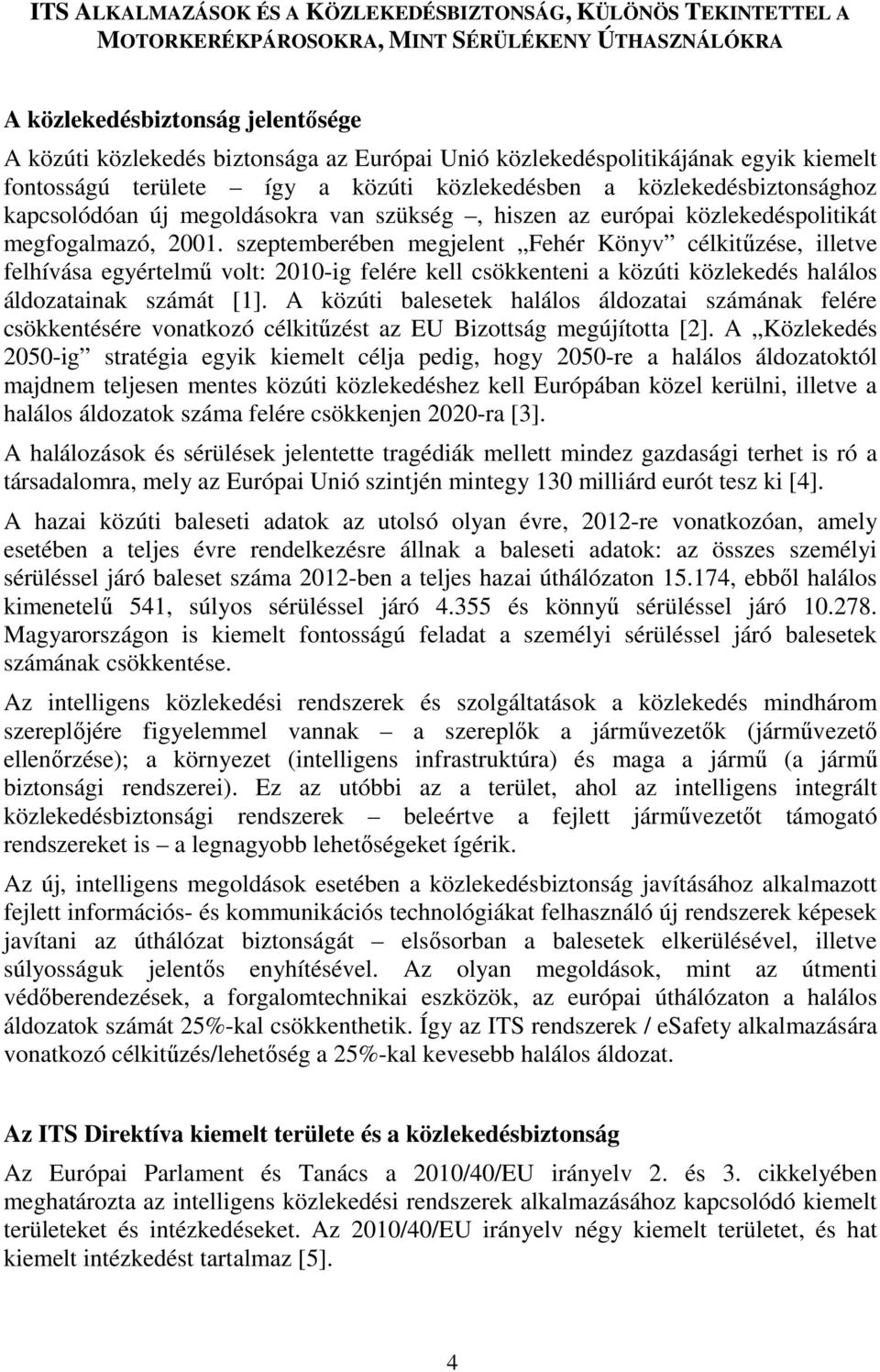 megfogalmazó, 2001. szeptemberében megjelent Fehér Könyv célkitűzése, illetve felhívása egyértelmű volt: 2010-ig felére kell csökkenteni a közúti közlekedés halálos áldozatainak számát [1].