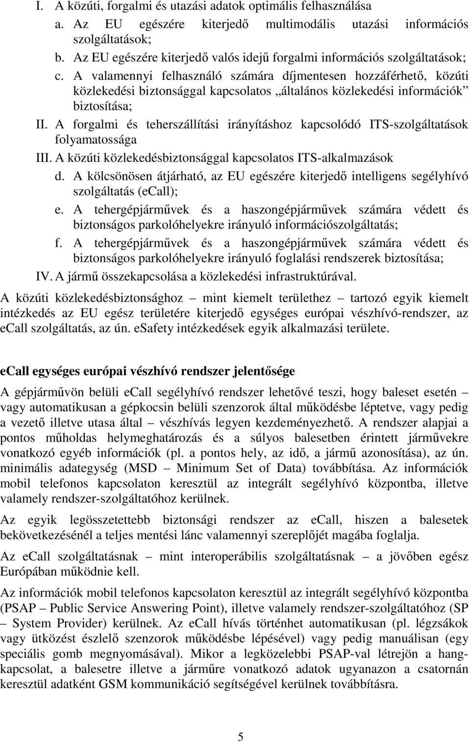 A valamennyi felhasználó számára díjmentesen hozzáférhető, közúti közlekedési biztonsággal kapcsolatos általános közlekedési információk biztosítása; II.