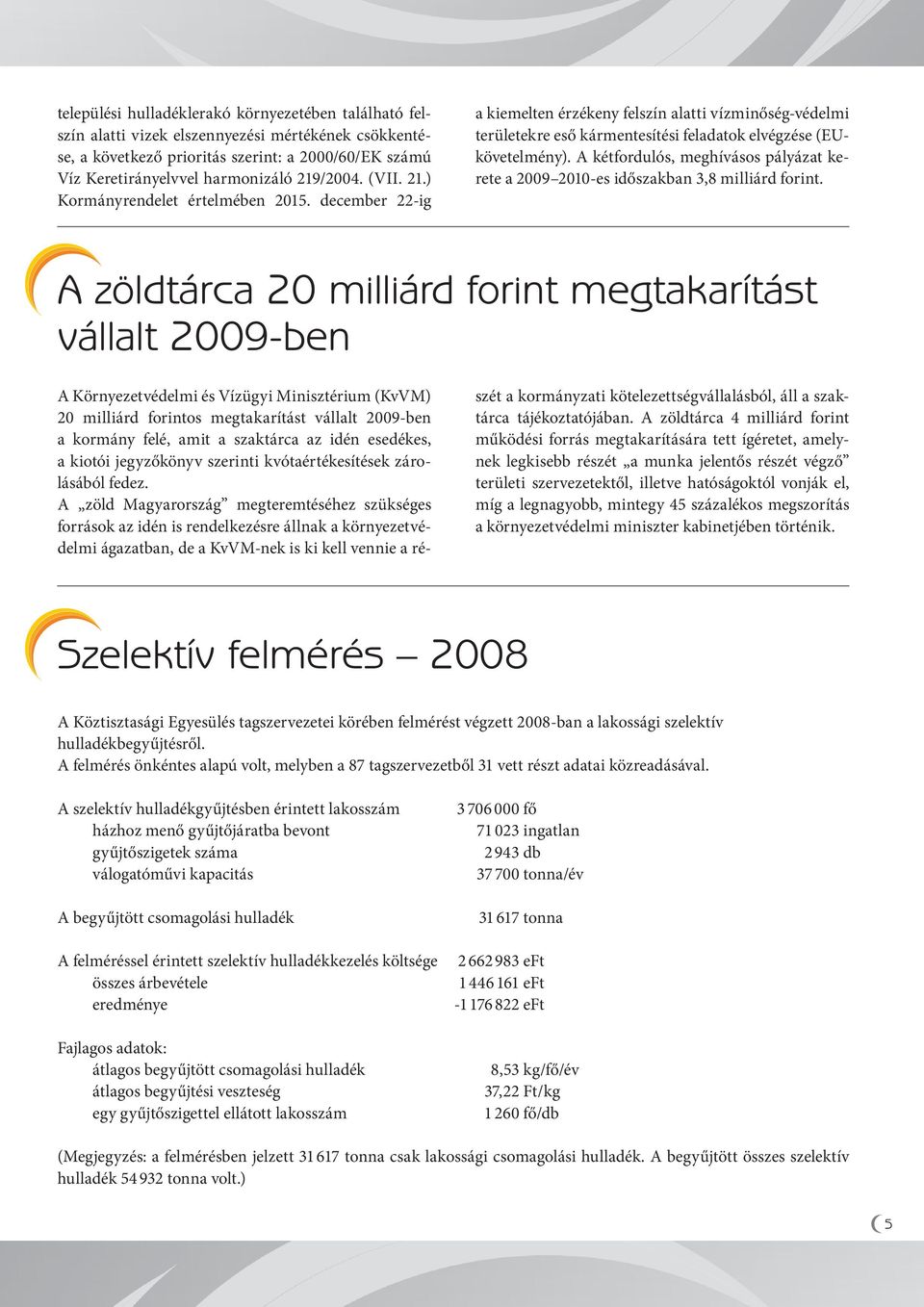 A kétfordulós, meghívásos pályázat kerete a 2009 2010-es időszakban 3,8 milliárd forint.