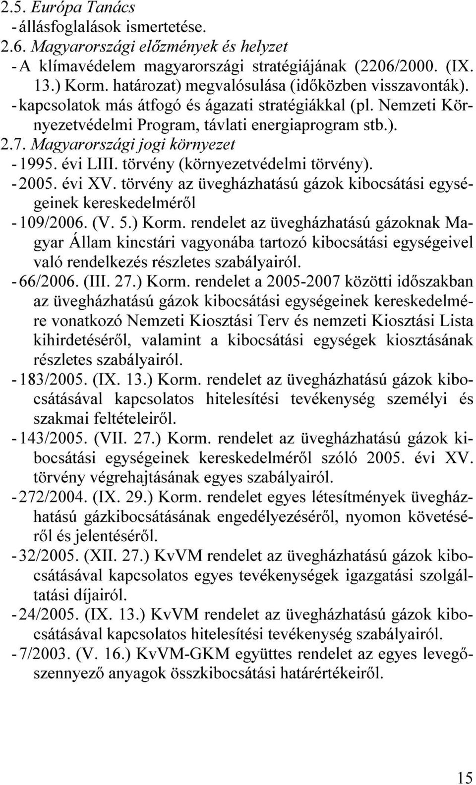 Magyarországi jogi környezet - 1995. évi LIII. törvény (környezetvédelmi törvény). - 2005. évi XV. törvény az üvegházhatású gázok kibocsátási egységeinek kereskedelméről - 109/2006. (V. 5.) Korm.