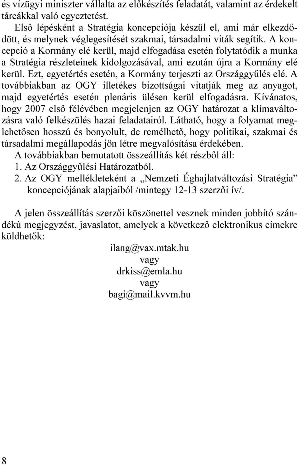 A koncepció a Kormány elé kerül, majd elfogadása esetén folytatódik a munka a Stratégia részleteinek kidolgozásával, ami ezután újra a Kormány elé kerül.