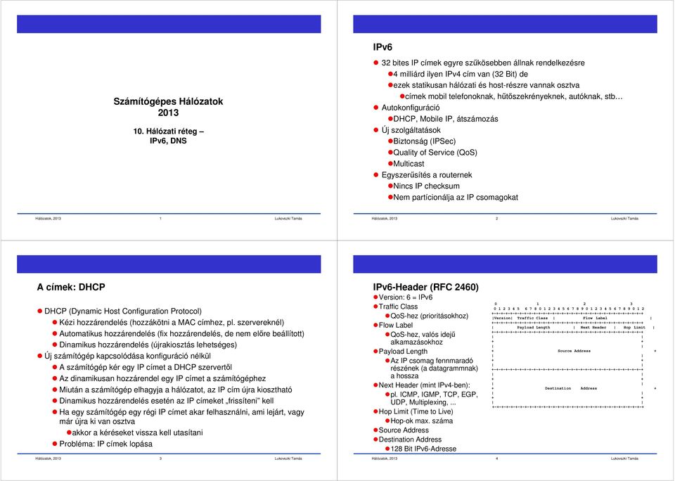 telefonoknak, hűtőszekrényeknek, autóknak, stb Autokonfiguráció DHCP, Mobile IP, átszámozás Új szolgáltatások Biztonság (IPSec) Quality of Service (QoS) Multicast Egyszerűsítés a routernek Nincs IP