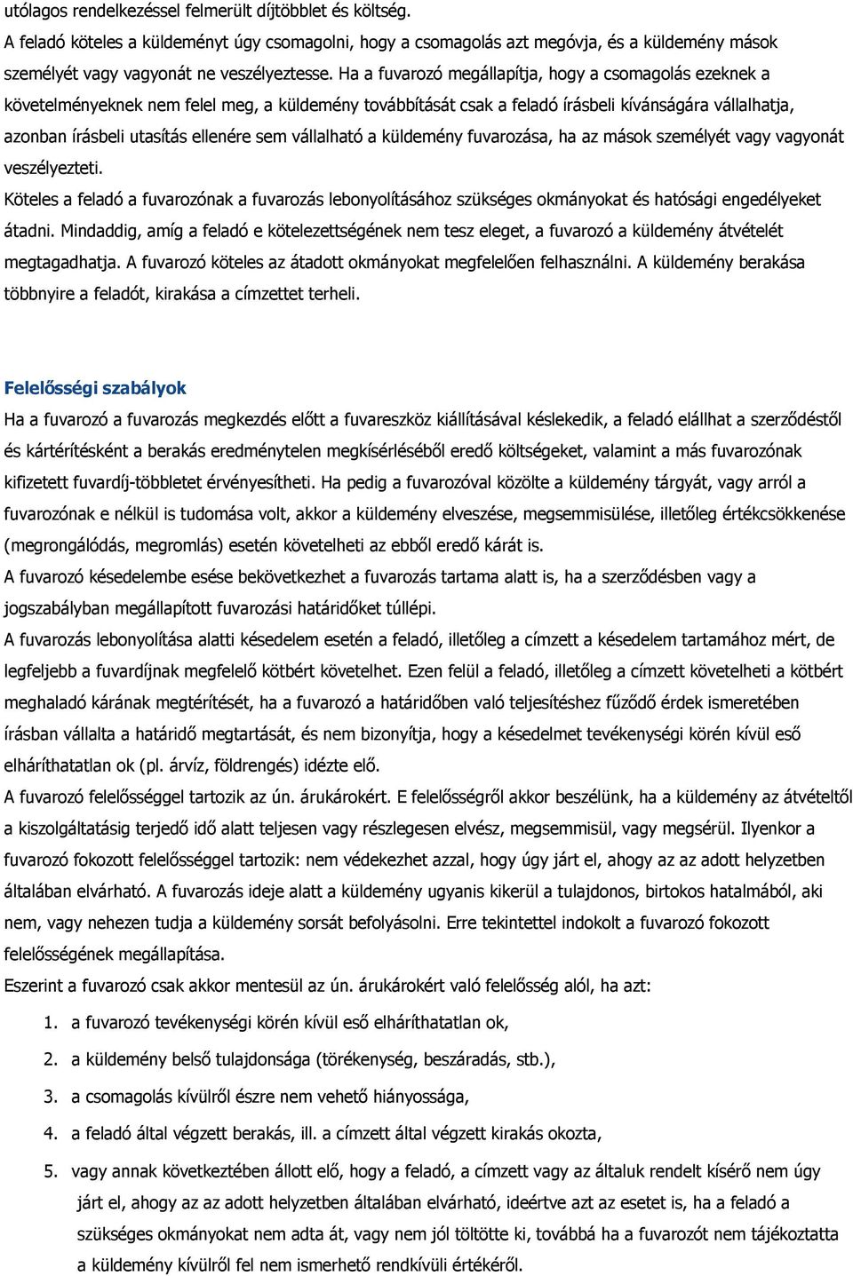 vállalható a küldemény fuvarozása, ha az mások személyét vagy vagyonát veszélyezteti. Köteles a feladó a fuvarozónak a fuvarozás lebonyolításához szükséges okmányokat és hatósági engedélyeket átadni.