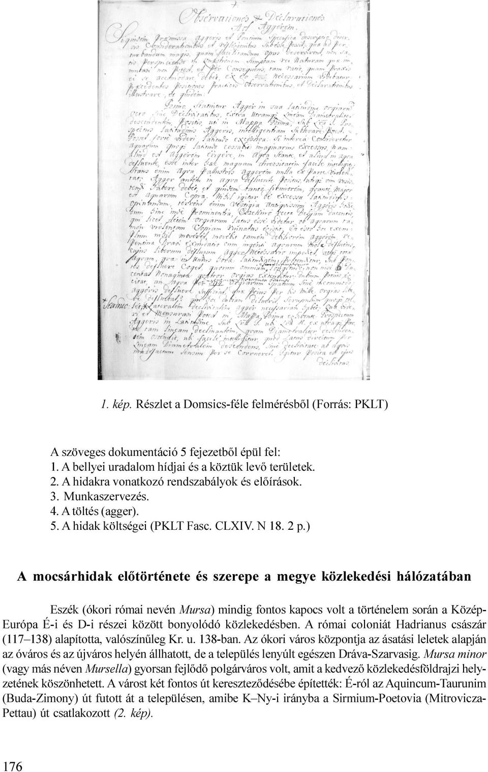 mindig fontos kapocs volt a történelem során a Közép- Európa É-i és D-i részei között bonyolódó közlekedésben A római coloniát Hadrianus császár (117 138) alapította, valószínûleg Kr u 138-ban Az