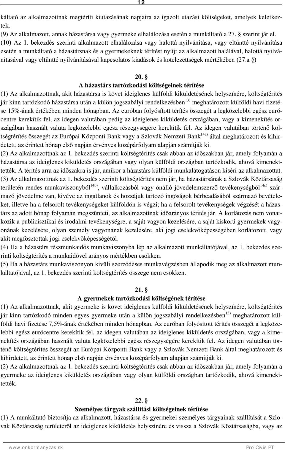 bekezdés szerinti alkalmazott elhalálozása vagy halottá nyilvánítása, vagy eltűntté nyilvánítása esetén a munkáltató a házastársnak és a gyermekeknek térítést nyújt az alkalmazott halálával, halottá