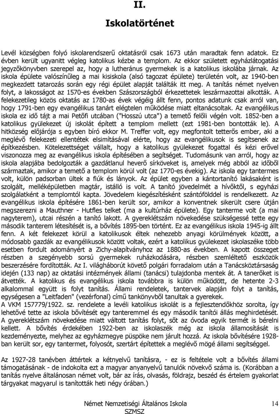 Az iskola épülete valószínőleg a mai kisiskola (alsó tagozat épülete) területén volt, az 1940-ben megkezdett tatarozás során egy régi épület alapját találták itt meg.