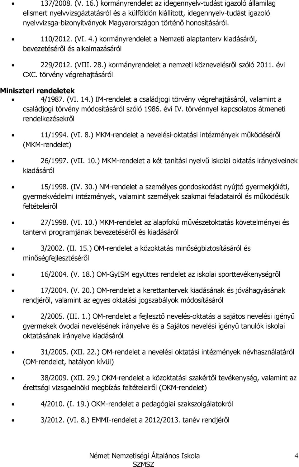 honosításáról. 110/2012. (VI. 4.) kormányrendelet a Nemzeti alaptanterv kiadásáról, bevezetésérıl és alkalmazásáról 229/2012. (VIII. 28.) kormányrendelet a nemzeti köznevelésrıl szóló 2011. évi CXC.