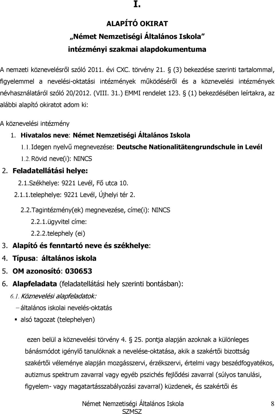 (1) bekezdésében leírtakra, az alábbi alapító okiratot adom ki: A köznevelési intézmény 1. Hivatalos neve: 1.1. Idegen nyelvő megnevezése: Deutsche Nationalitätengrundschule in Levél 1.2.