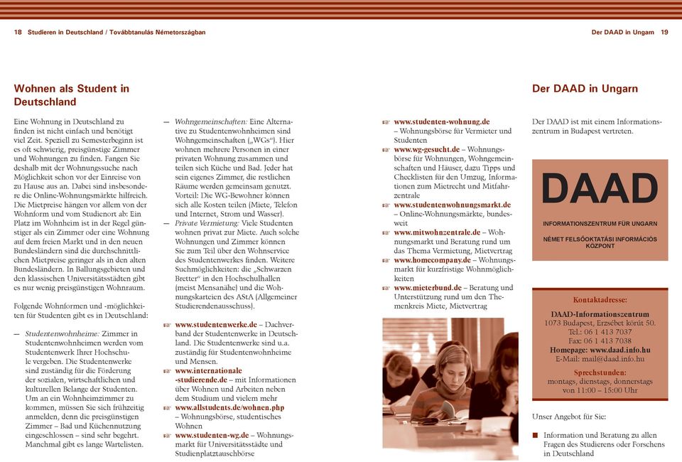 Fangen Sie deshalb mit der Wohnungssuche nach Möglichkeit schon vor der Einreise von zu Hause aus an. Dabei sind insbesondere die nline-wohnungsmärkte hilfreich.